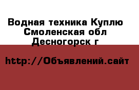 Водная техника Куплю. Смоленская обл.,Десногорск г.